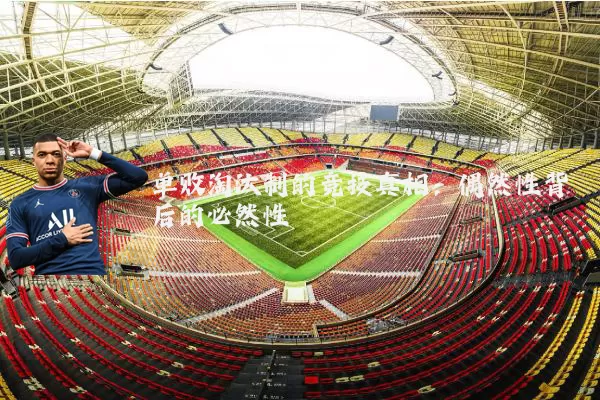 单败淘汰制的竞技真相：偶然性背后的必然性