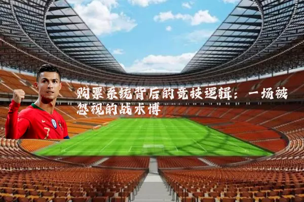 购票系统背后的竞技逻辑：一场被忽视的战术博弈