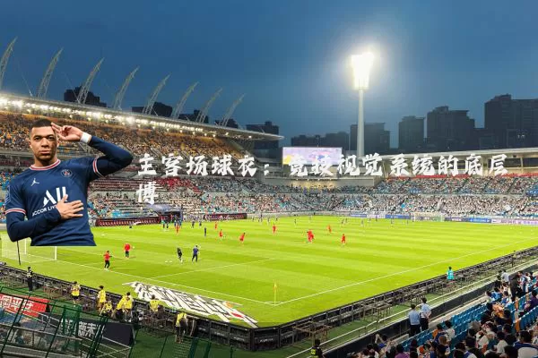 主客场球衣：竞技视觉系统的底层博弈