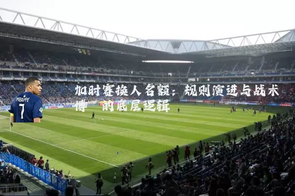 加时赛换人名额:规则演进与战术博弈的底层逻辑