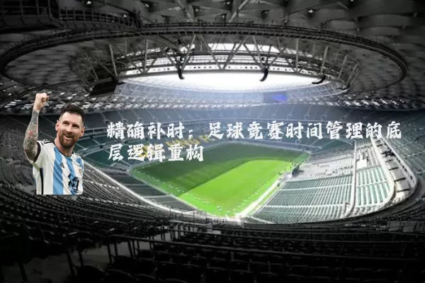 精确补时：足球竞赛时间管理的底层逻辑重构