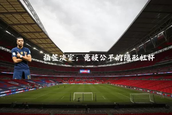 抽签决定：竞技公平的隐形杠杆
