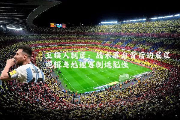 五换人制度：战术革命背后的底层逻辑与地理赛制适配性