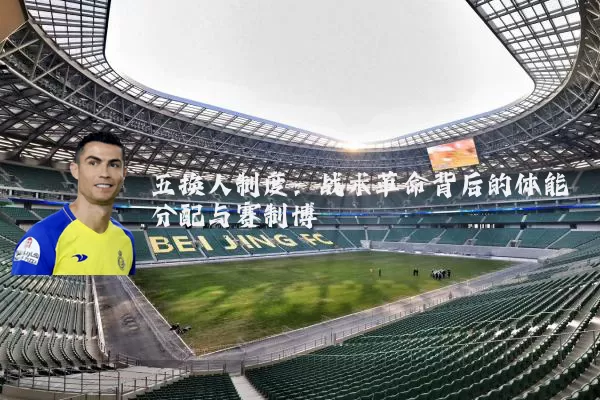 五换人制度：战术革命背后的体能分配与赛制博弈