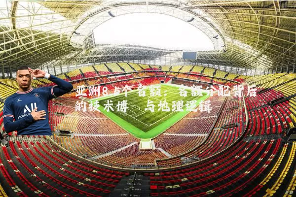 亚洲8.5个名额：名额分配背后的技术博弈与地理逻辑