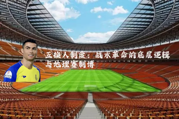五换人制度:战术革命的底层逻辑与地理赛制博弈