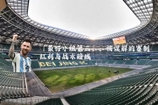 「最好小组第三」:被误解的赛制红利与战术暗线