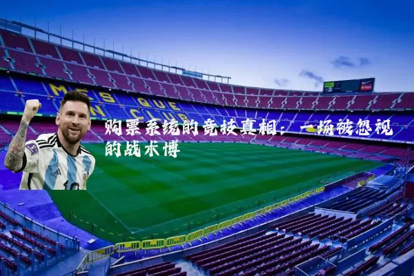 购票系统的竞技真相:一场被忽视的战术博弈