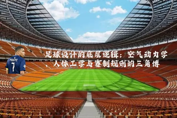 足球设计的底层逻辑:空气动力学、人体工学与赛制规则的三角博弈